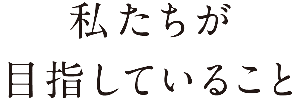 私たちが目指していること